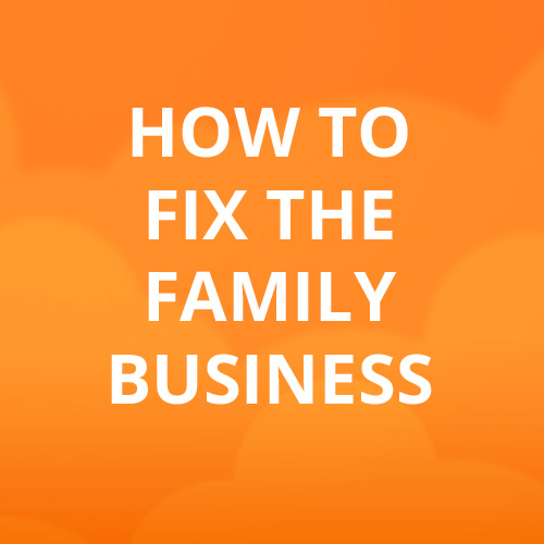 Let’s FIX the Family Business!
